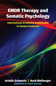 "EMDR Therapy and Somatic Psychology: Interventions to Enhance Embodiment in Trauma Treatment" by Arielle Schwartz and Barb Maiberger