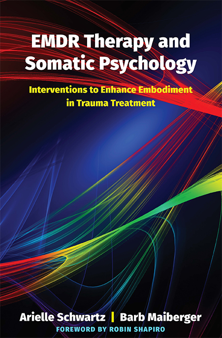 "EMDR Therapy and Somatic Psychology: Interventions to Enhance Embodiment in Trauma Treatment" by Arielle Schwartz and Barb Maiberger